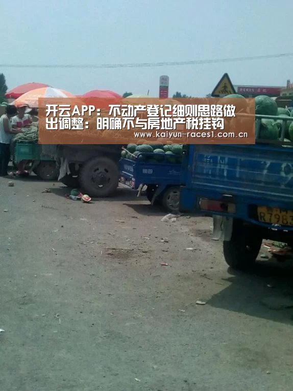 开云APP：不动产登记细则思路做出调整：明确不与房地产税挂钩(图1)